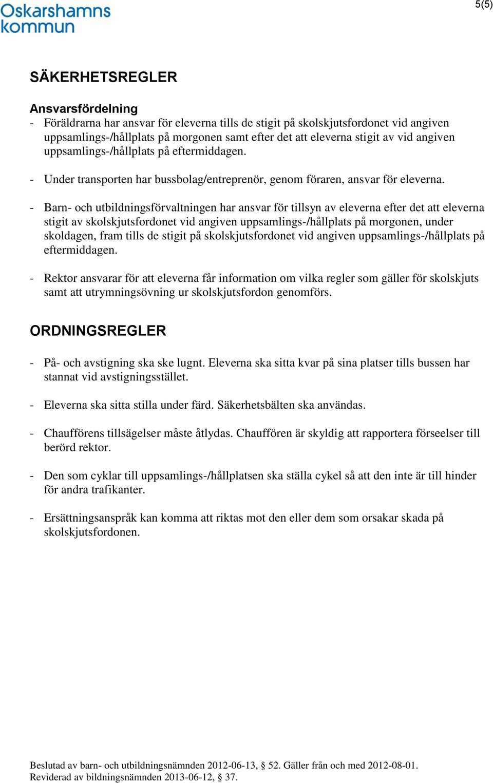 - Barn- och utbildningsförvaltningen har ansvar för tillsyn av eleverna efter det att eleverna stigit av skolskjutsfordonet vid angiven uppsamlings-/hållplats på morgonen, under skoldagen, fram tills