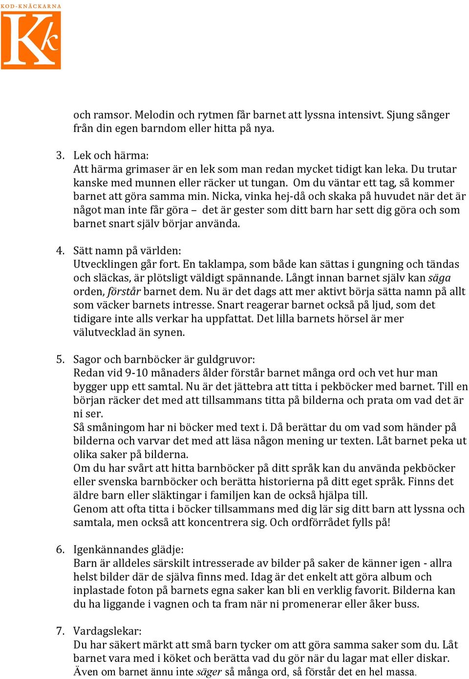 Nicka, vinka hej- då och skaka på huvudet när det är något man inte får göra det är gester som ditt barn har sett dig göra och som barnet snart själv börjar använda. 4.