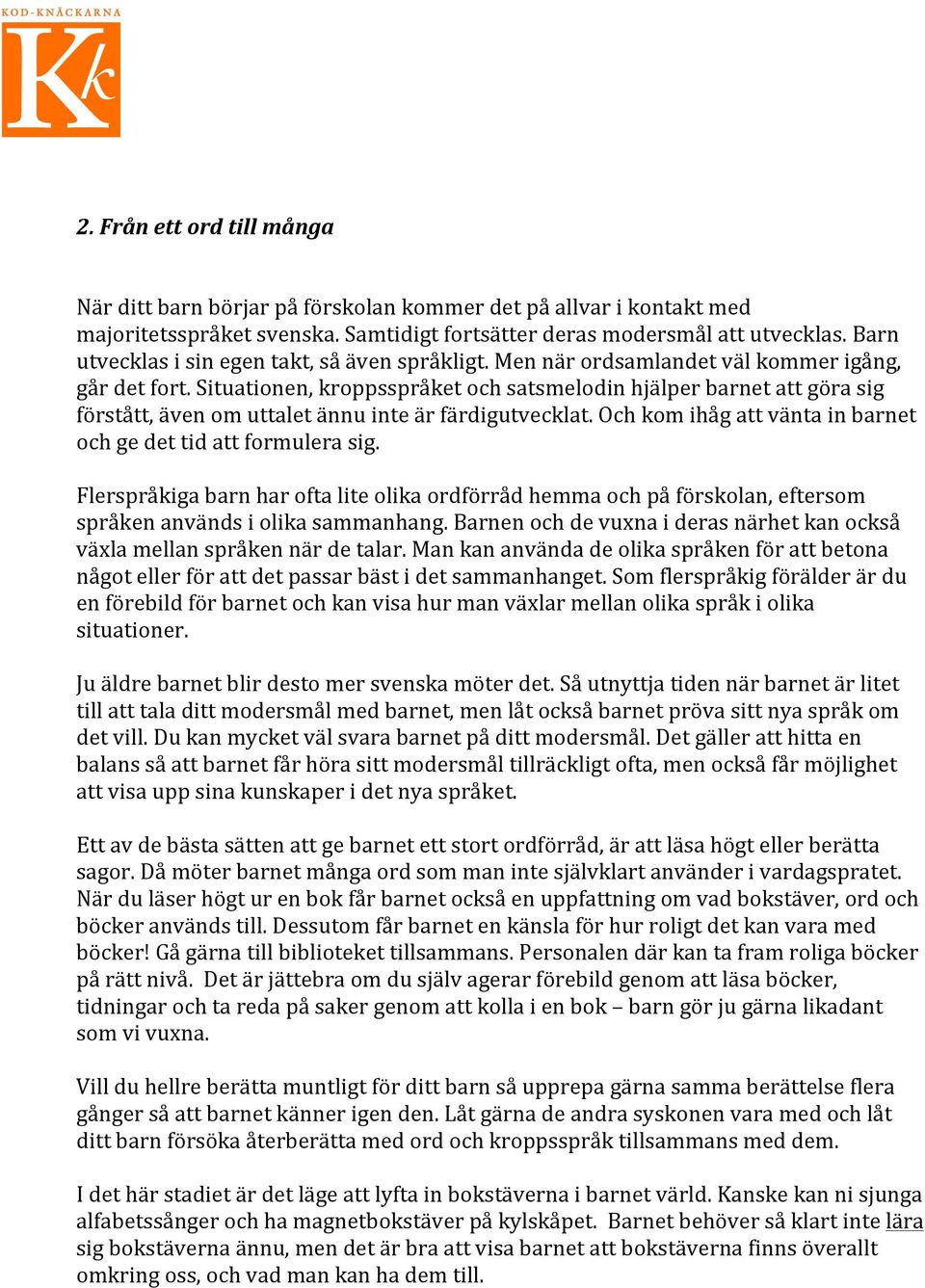 Situationen, kroppsspråket och satsmelodin hjälper barnet att göra sig förstått, även om uttalet ännu inte är färdigutvecklat. Och kom ihåg att vänta in barnet och ge det tid att formulera sig.