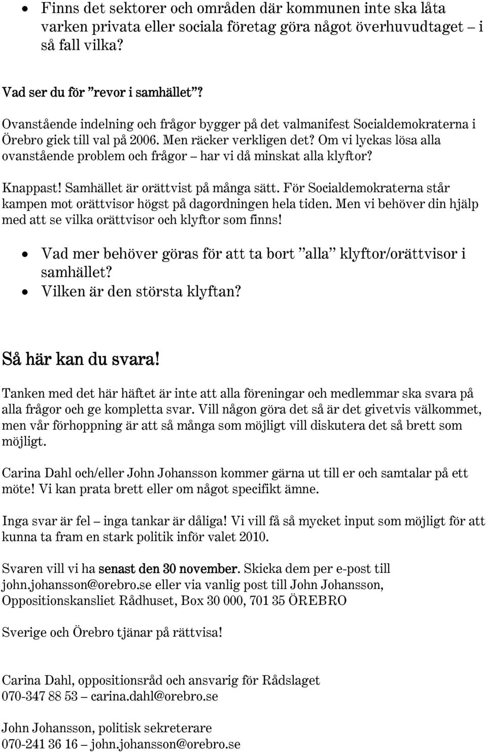 Om vi lyckas lösa alla ovanstående problem och frågor har vi då minskat alla klyftor? Knappast! Samhället är orättvist på många sätt.