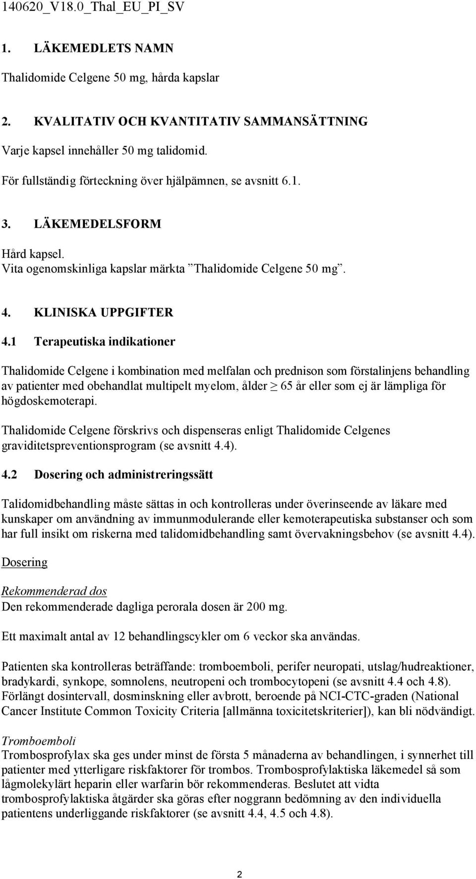 1 Terapeutiska indikationer Thalidomide Celgene i kombination med melfalan och prednison som förstalinjens behandling av patienter med obehandlat multipelt myelom, ålder 65 år eller som ej är