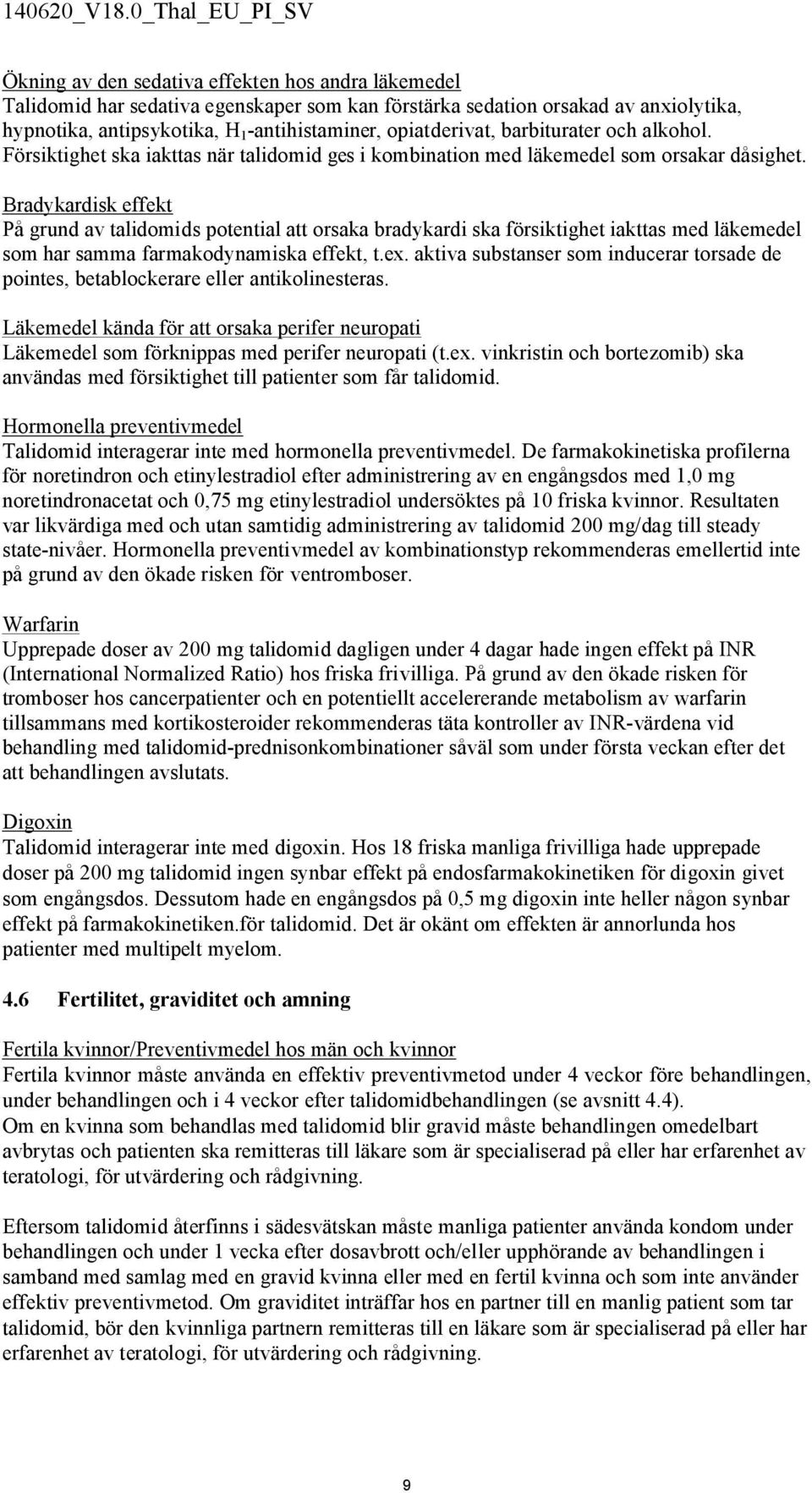 Bradykardisk effekt På grund av talidomids potential att orsaka bradykardi ska försiktighet iakttas med läkemedel som har samma farmakodynamiska effekt, t.ex.