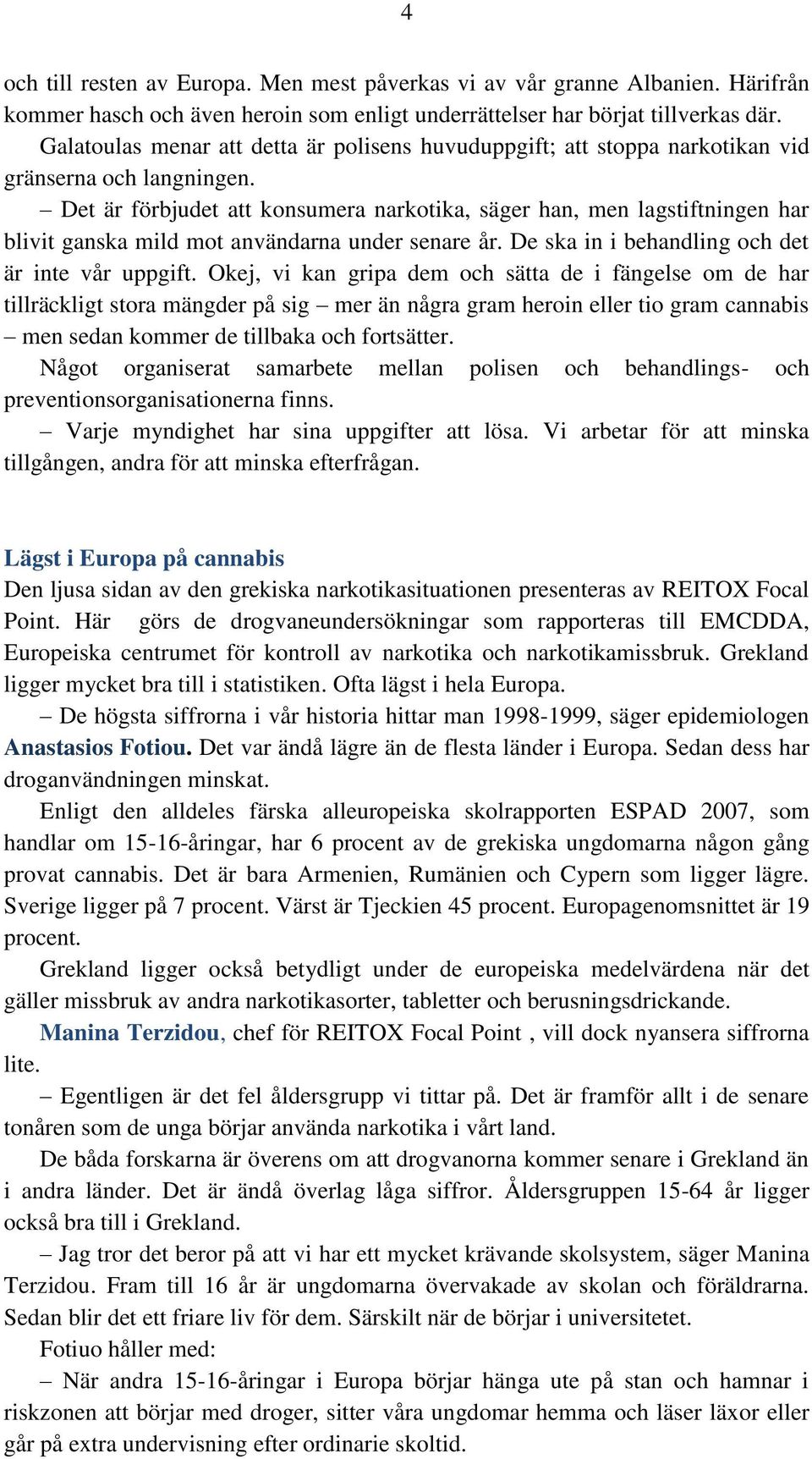 Det är förbjudet att konsumera narkotika, säger han, men lagstiftningen har blivit ganska mild mot användarna under senare år. De ska in i behandling och det är inte vår uppgift.