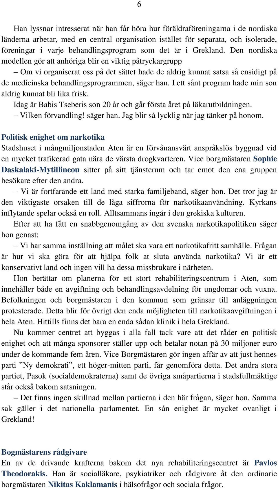 Den nordiska modellen gör att anhöriga blir en viktig påtryckargrupp Om vi organiserat oss på det sättet hade de aldrig kunnat satsa så ensidigt på de medicinska behandlingsprogrammen, säger han.