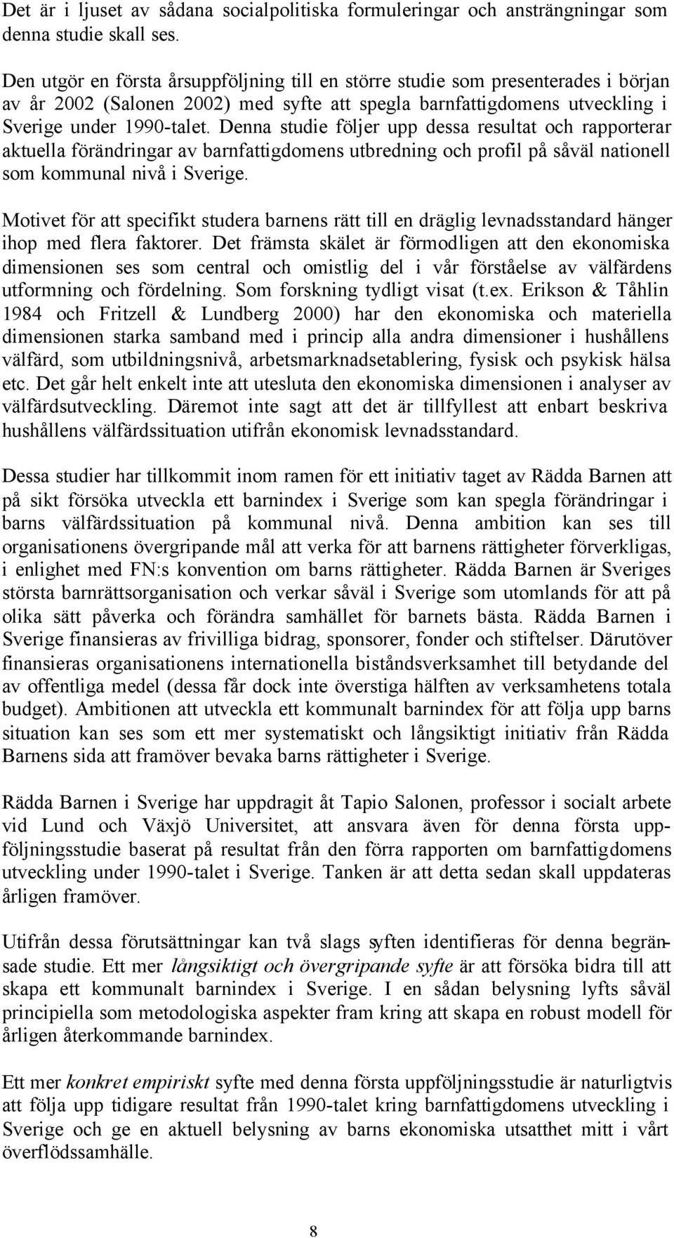 Denna studie följer upp dessa resultat och rapporterar aktuella förändringar av barnfattigdomens utbredning och profil på såväl nationell som kommunal nivå i Sverige.