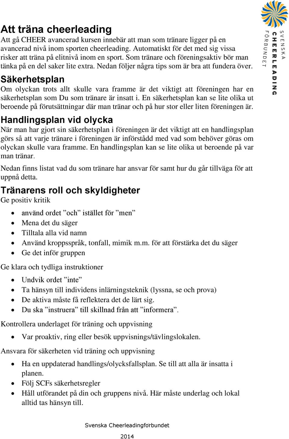 Nedan följer några tips som är bra att fundera över. Säkerhetsplan Om olyckan trots allt skulle vara framme är det viktigt att föreningen har en säkerhetsplan som Du som tränare är insatt i.