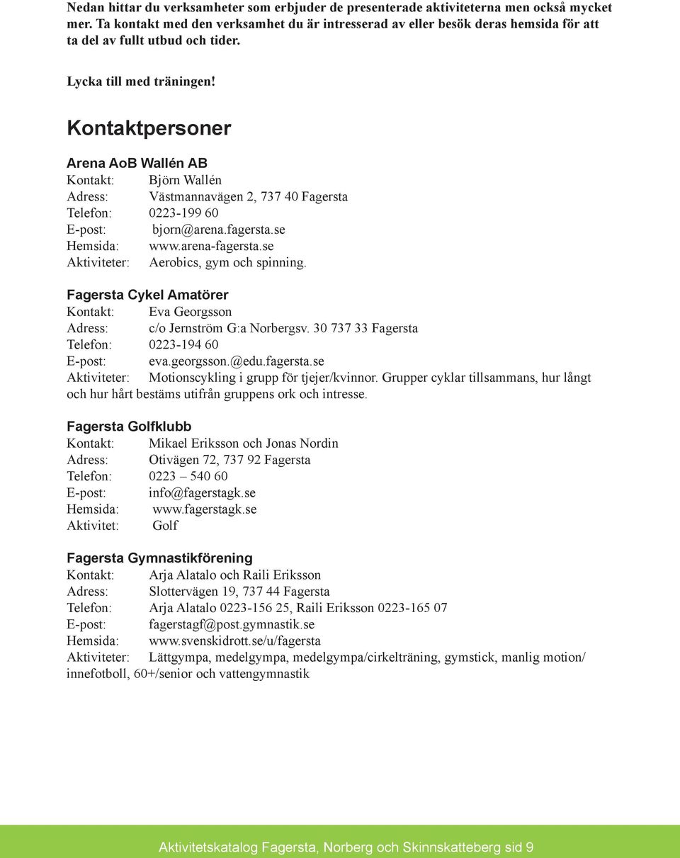 Kontaktpersoner Arena AoB Wallén AB Kontakt: Björn Wallén Adress: Västmannavägen 2, 737 40 Fagersta Telefon: 0223-199 60 E-post: bjorn@arena.fagersta.se Hemsida: www.arena-fagersta.