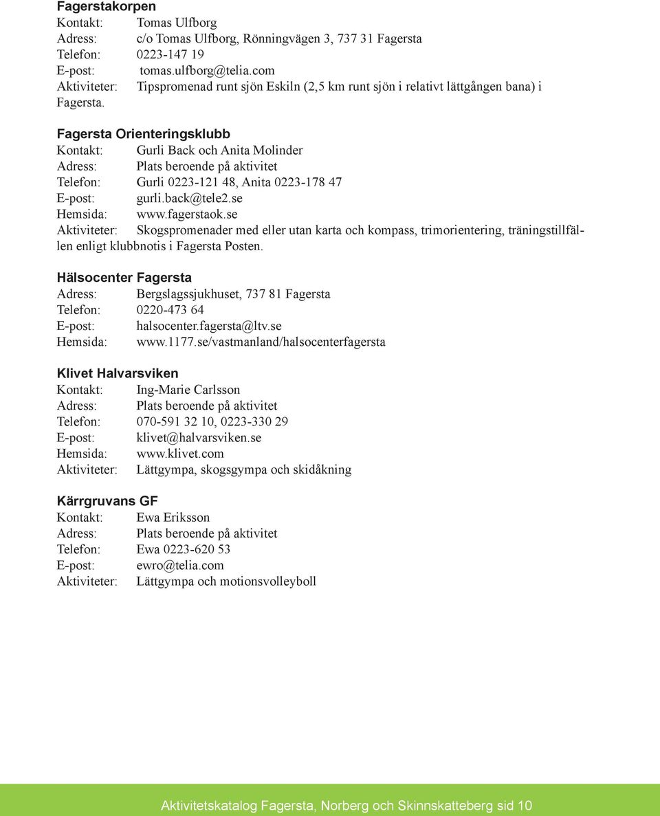 Fagersta Orienteringsklubb Kontakt: Gurli Back och Anita Molinder Adress: Plats beroende på aktivitet Telefon: Gurli 0223-121 48, Anita 0223-178 47 E-post: gurli.back@tele2.se Hemsida: www.fagerstaok.