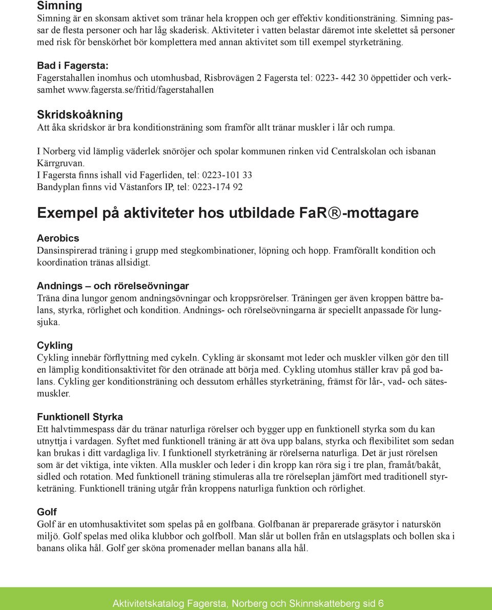 Bad i Fagersta: Fagerstahallen inomhus och utomhusbad, Risbrovägen 2 Fagersta tel: 0223-442 30 öppettider och verksamhet www.fagersta.