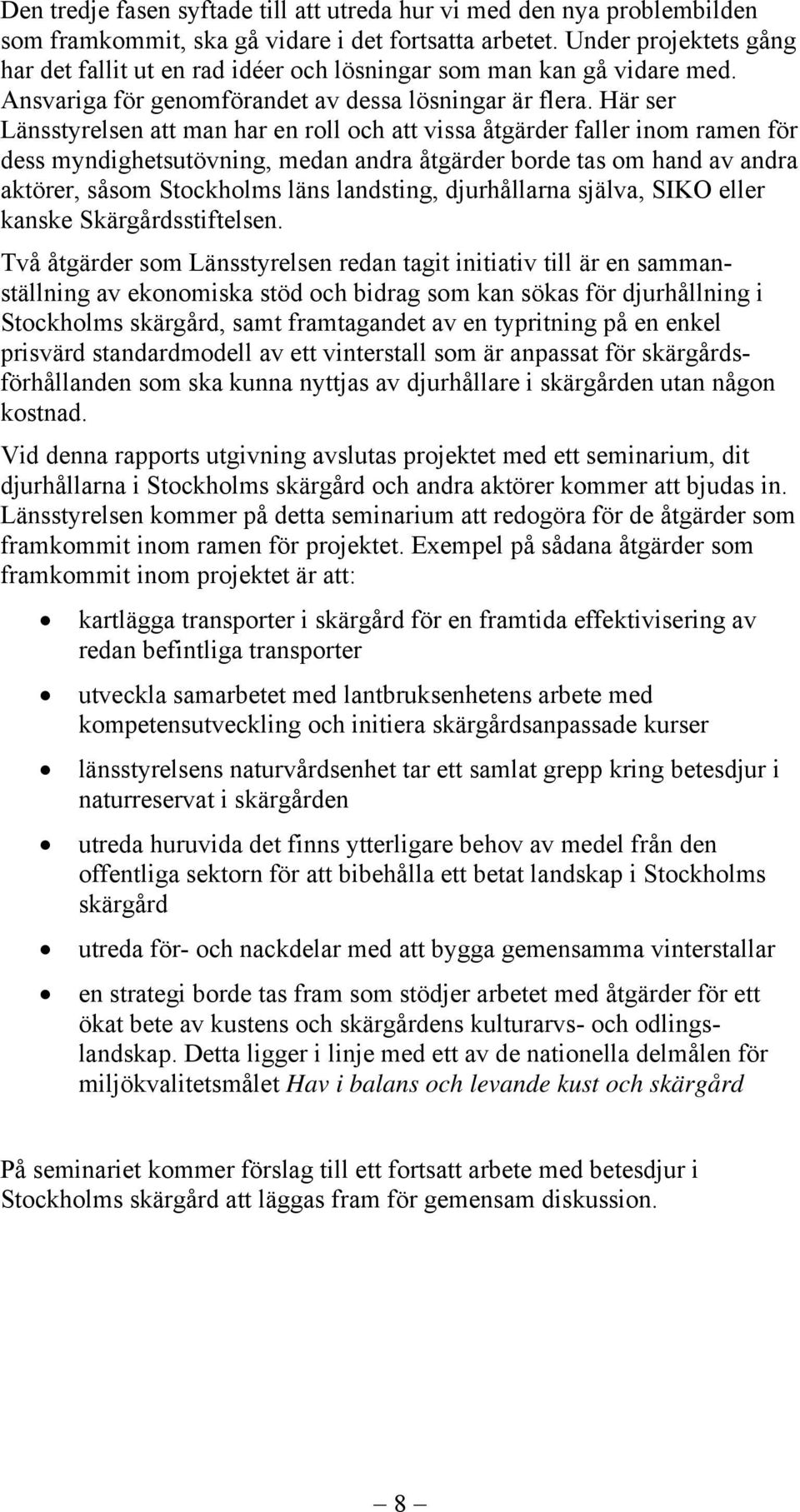 Här ser Länsstyrelsen att man har en roll och att vissa åtgärder faller inom ramen för dess myndighetsutövning, medan andra åtgärder borde tas om hand av andra aktörer, såsom Stockholms läns