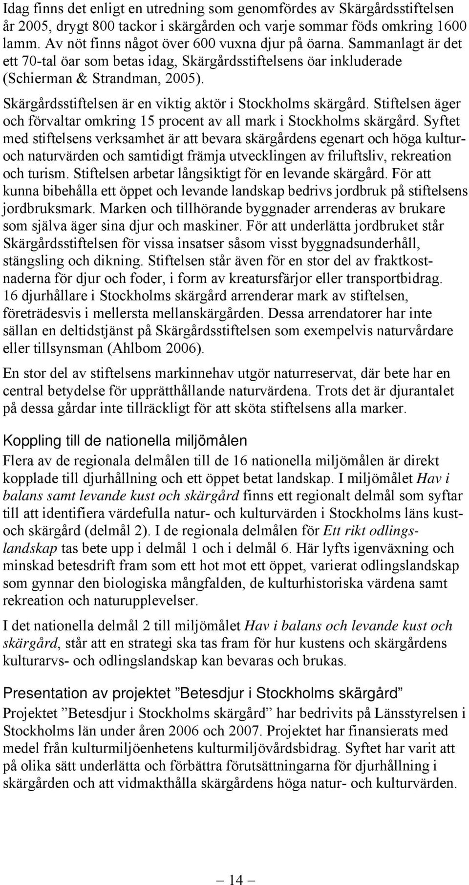 Skärgårdsstiftelsen är en viktig aktör i Stockholms skärgård. Stiftelsen äger och förvaltar omkring 15 procent av all mark i Stockholms skärgård.