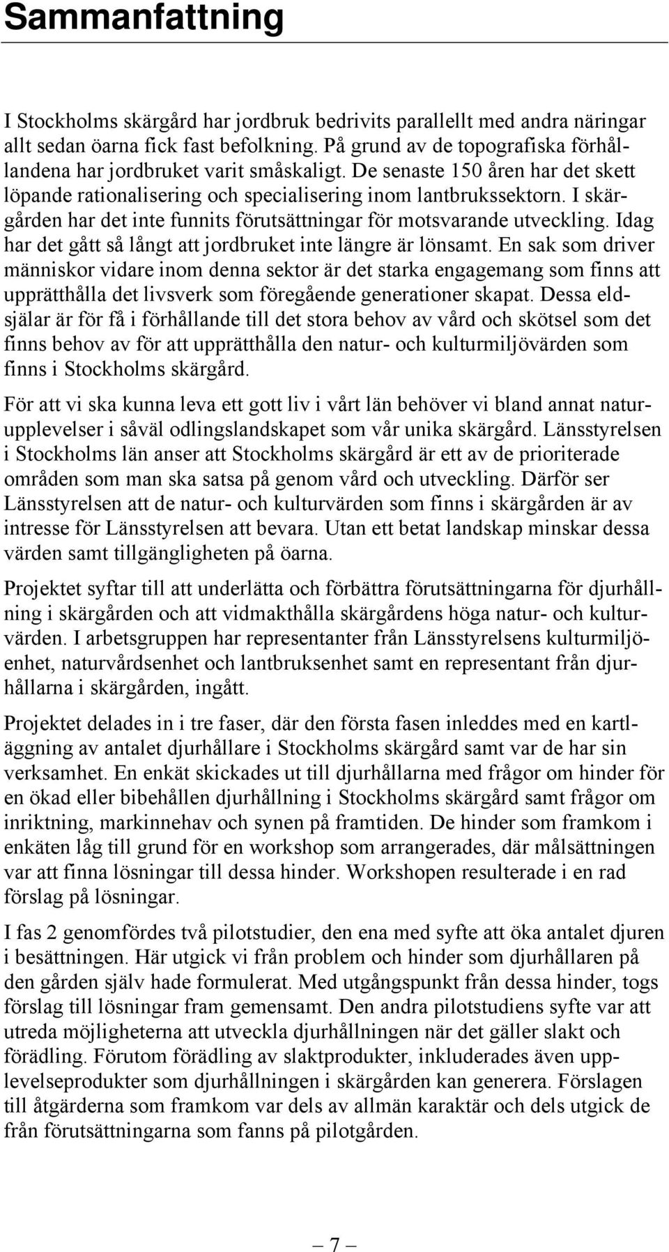 I skärgården har det inte funnits förutsättningar för motsvarande utveckling. Idag har det gått så långt att jordbruket inte längre är lönsamt.