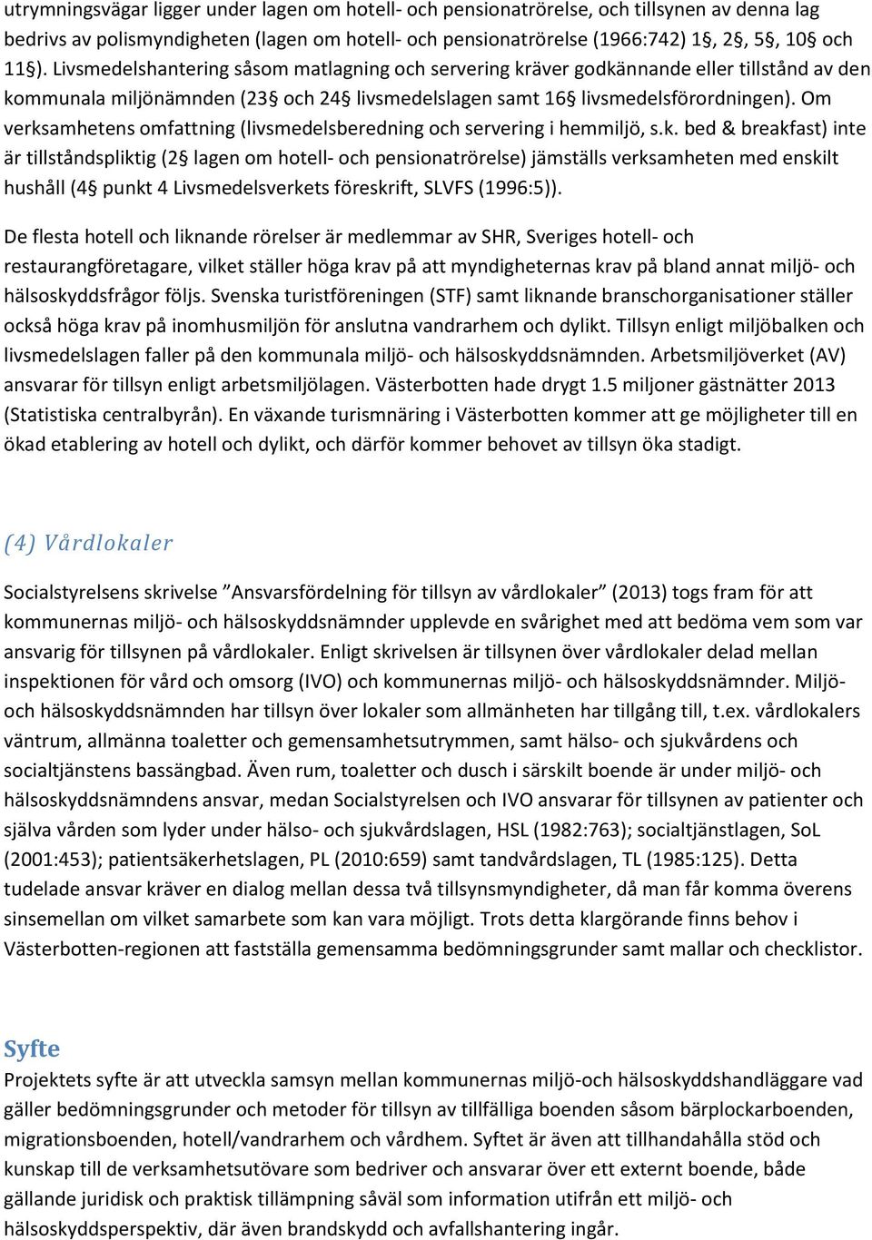 Om verksamhetens omfattning (livsmedelsberedning och servering i hemmiljö, s.k. bed & breakfast) inte är tillståndspliktig (2 lagen om hotell- och pensionatrörelse) jämställs verksamheten med enskilt hushåll (4 punkt 4 Livsmedelsverkets föreskrift, SLVFS (1996:5)).