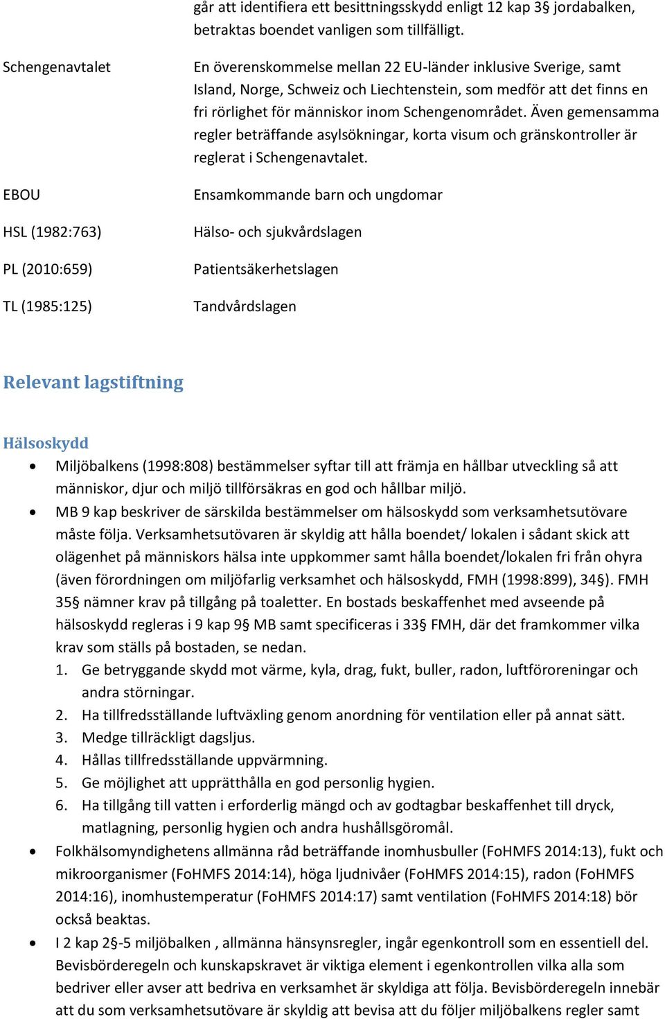 fri rörlighet för människor inom Schengenområdet. Även gemensamma regler beträffande asylsökningar, korta visum och gränskontroller är reglerat i Schengenavtalet.