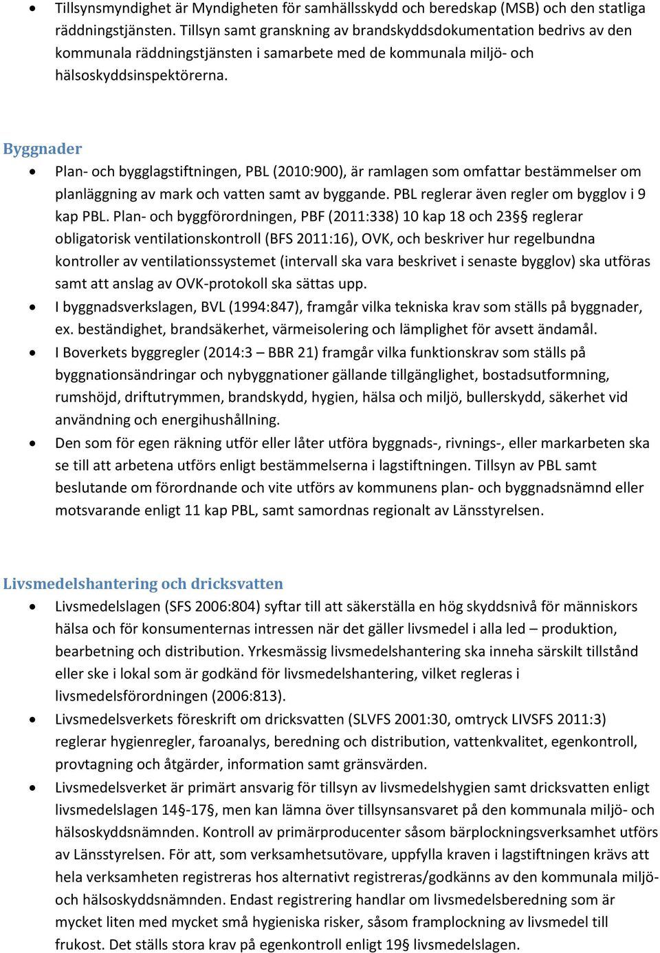 Byggnader Plan- och bygglagstiftningen, PBL (2010:900), är ramlagen som omfattar bestämmelser om planläggning av mark och vatten samt av byggande. PBL reglerar även regler om bygglov i 9 kap PBL.