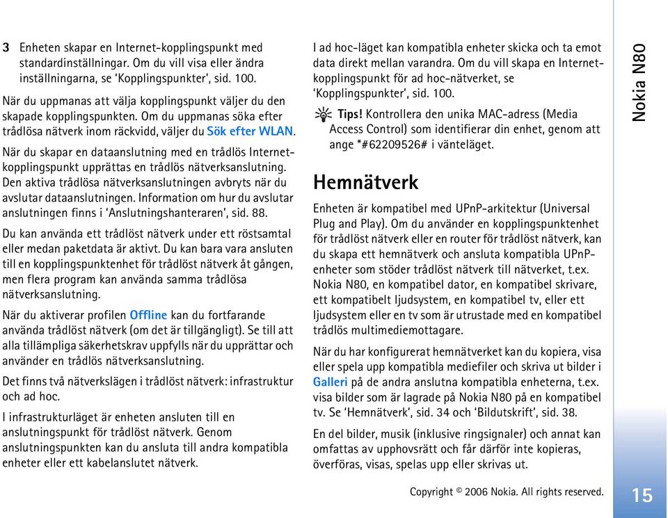 När du skapar en dataanslutning med en trådlös Internetkopplingspunkt upprättas en trådlös nätverksanslutning. Den aktiva trådlösa nätverksanslutningen avbryts när du avslutar dataanslutningen.