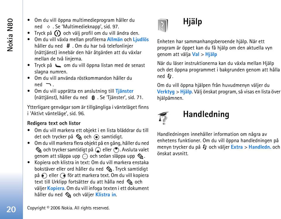 Tryck på om du vill öppna listan med de senast slagna numren. Om du vill använda röstkommandon håller du ned. Om du vill upprätta en anslutning till Tjänster (nättjänst), håller du ned.