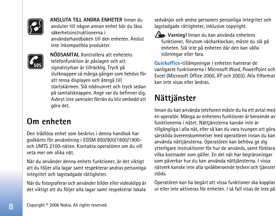 Tryck på slutknappen så många gånger som behövs för att rensa displayen och återgå till startskärmen. Slå nödnumret och tryck sedan på samtalsknappen. Ange var du befinner dig.