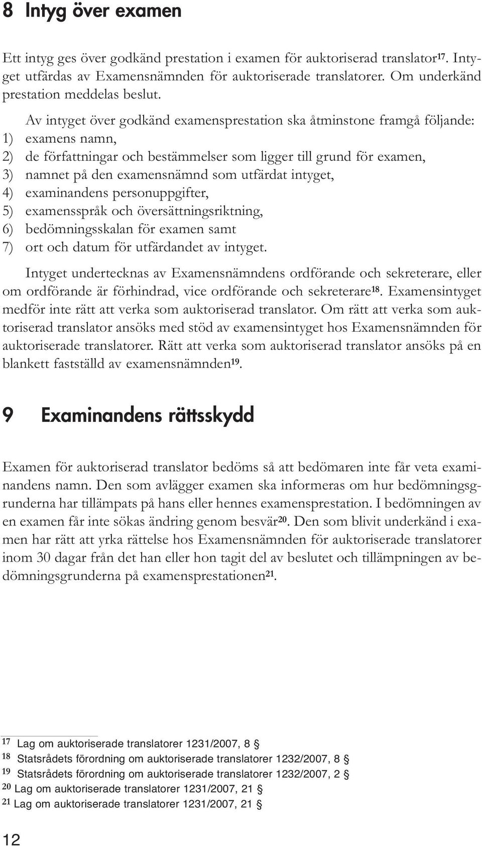 Av intyget över godkänd examensprestation ska åtminstone framgå följande: 1) examens namn, 2) de författningar och bestämmelser som ligger till grund för examen, 3) namnet på den examensnämnd som