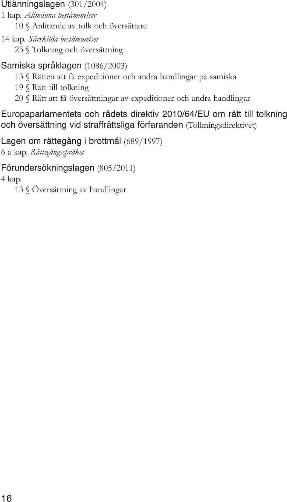 till tolkning 20 Rätt att få översättningar av expeditioner och andra handlingar Europaparlamentets och rådets direktiv 2010/64/EU om rätt till tolkning