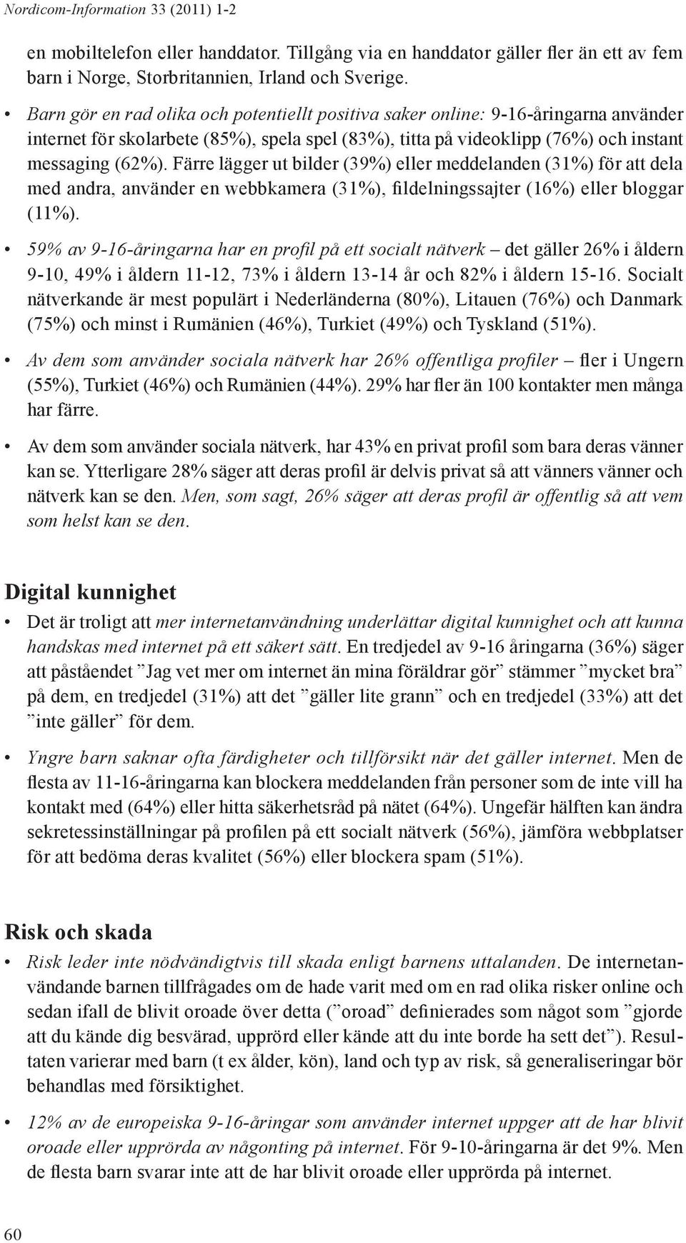 Färre lägger ut bilder (39%) eller meddelanden (31%) för att dela med andra, använder en webbkamera (31%), fildelningssajter (16%) eller bloggar (11%).