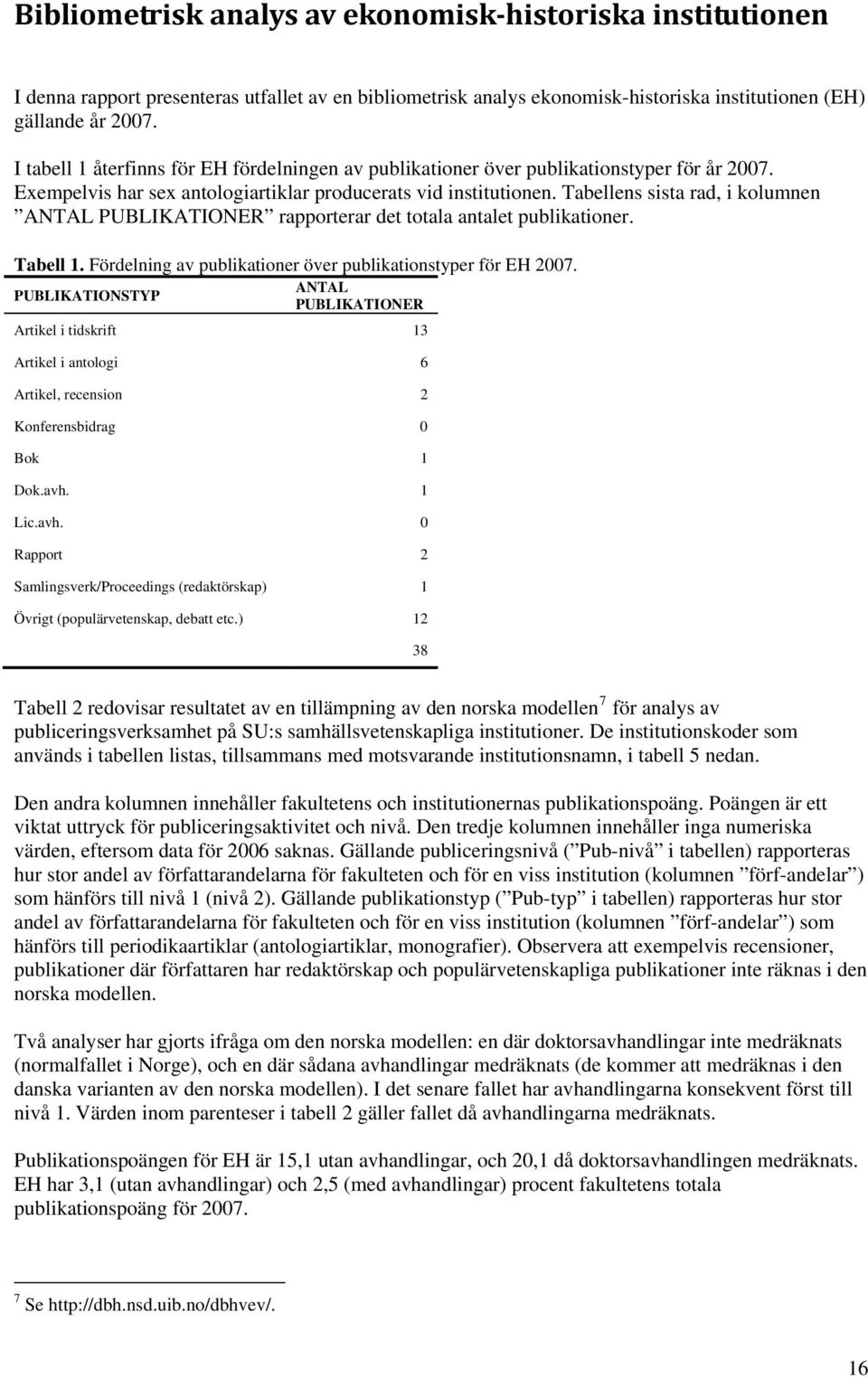 Tabellens sista rad, i kolumnen ANTAL PUBLIKATIONER rapporterar det totala antalet publikationer. Tabell 1. Fördelning av publikationer över publikationstyper för EH 2007.