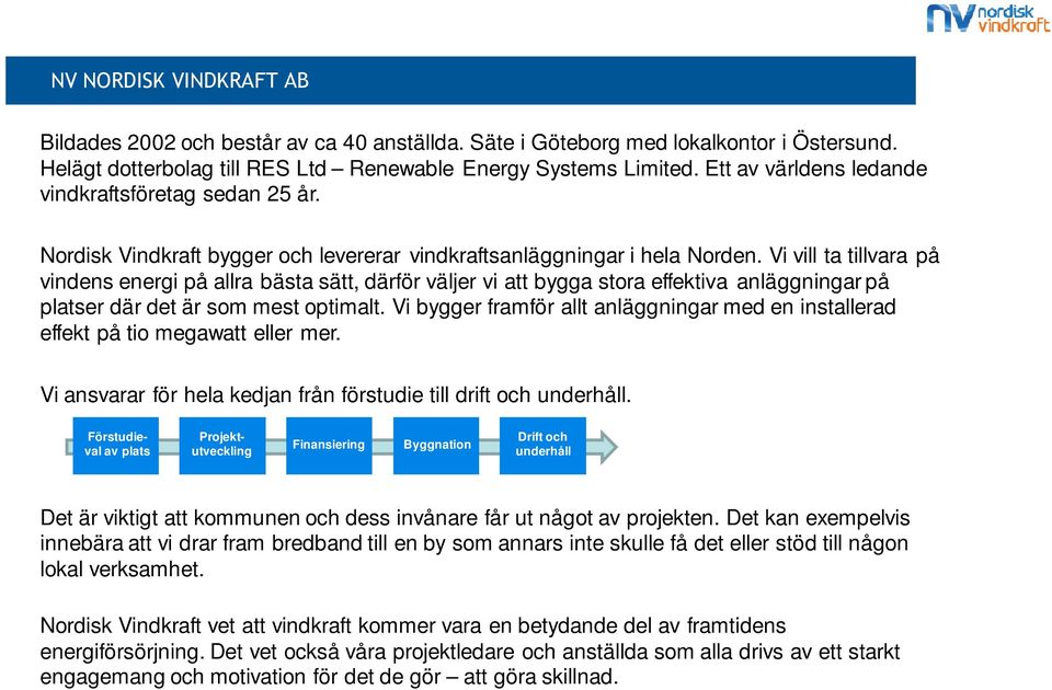 Vi vill ta tillvara på vindens energi på allra bästa sätt, därför väljer vi att bygga stora effektiva anläggningar på platser där det är som mest optimalt.