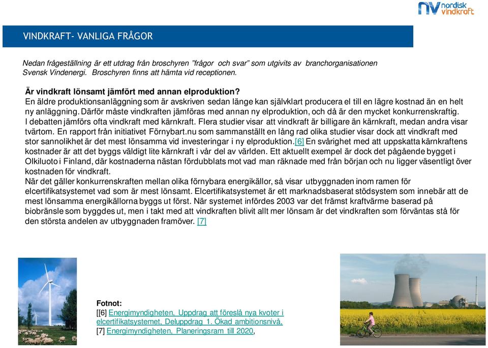 Därför måste vindkraften jämföras med annan ny elproduktion, och då är den mycket konkurrenskraftig. I debatten jämförs ofta vindkraft med kärnkraft.