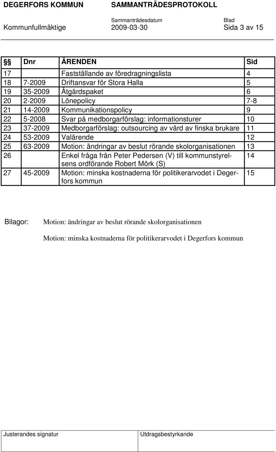 12 25 63-2009 Motion: ändringar av beslut rörande skolorganisationen 13 26 Enkel fråga från Peter Pedersen (V) till kommunstyrelsens 14 ordförande Robert Mörk (S) 27 45-2009 Motion: