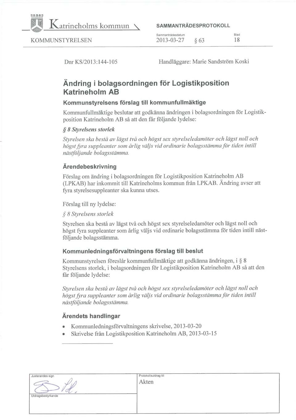 följande lydelse: ~ 8 Styrelsens storlek Styrelsen ska bestå av lägst två och högst sex styrelseledamöter och lägst noll och högst fyra suppleanter som årlig väjs vid ordinarie bolagsstämma för tiden