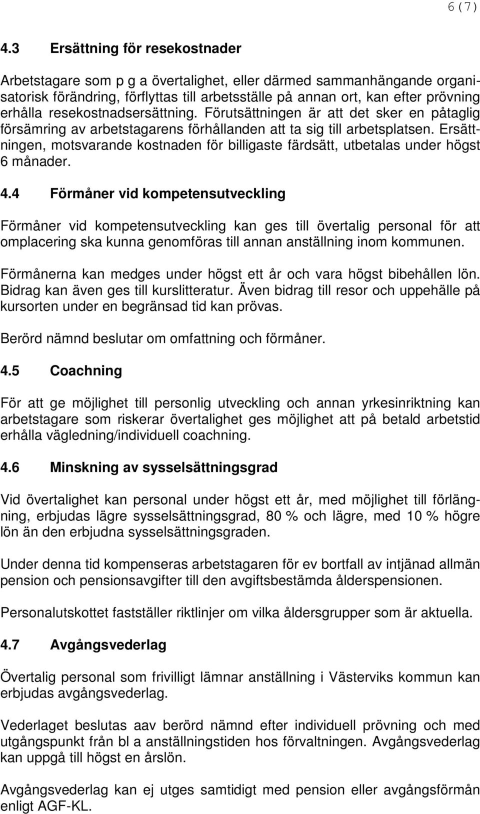 resekostnadsersättning. Förutsättningen är att det sker en påtaglig försämring av arbetstagarens förhållanden att ta sig till arbetsplatsen.