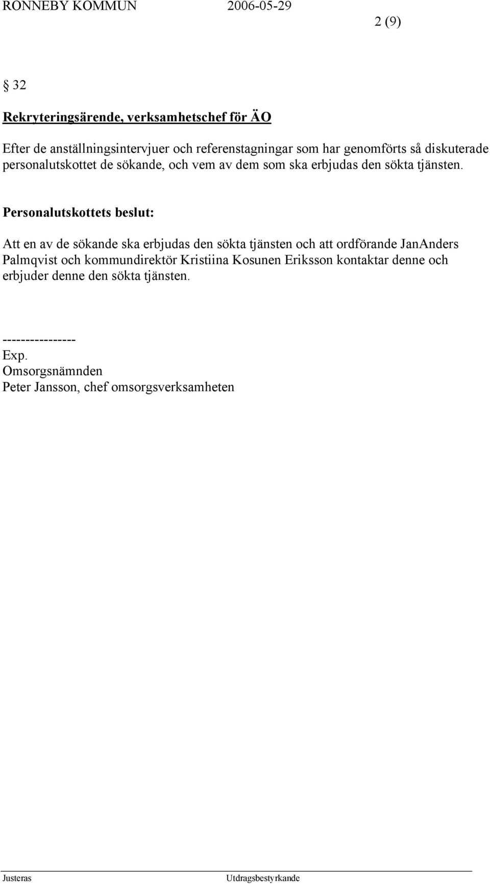 Att en av de sökande ska erbjudas den sökta tjänsten och att ordförande JanAnders Palmqvist och kommundirektör