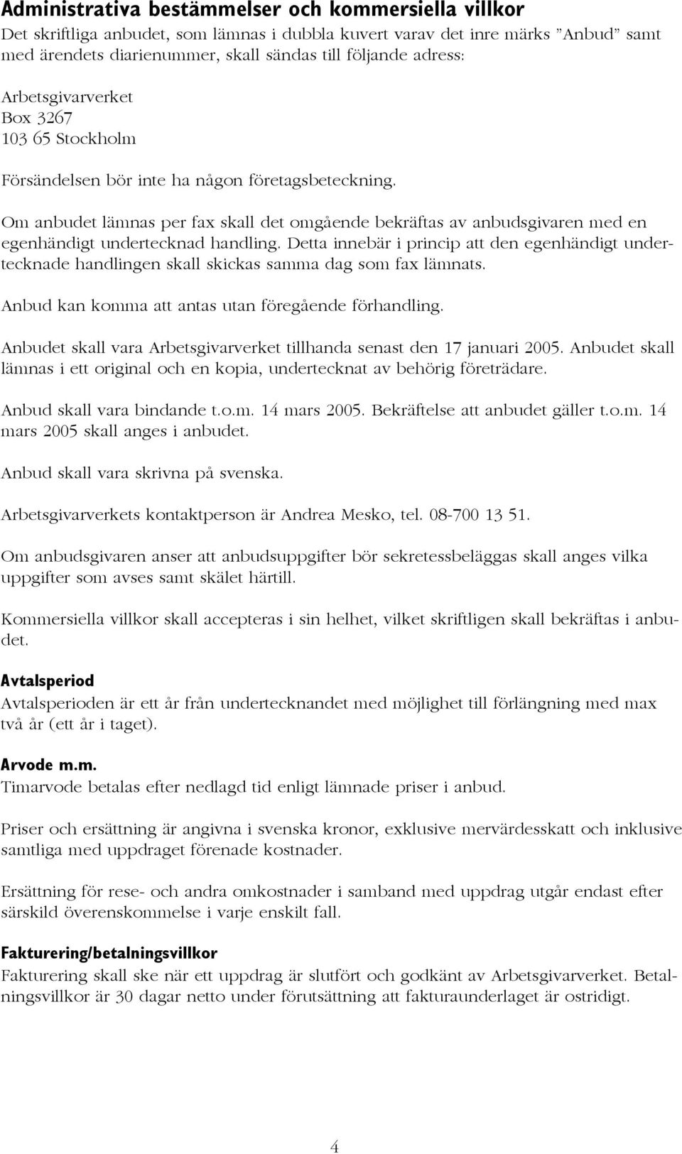 Om anbudet lämnas per fax skall det omgående bekräftas av anbudsgivaren med en egenhändigt undertecknad handling.