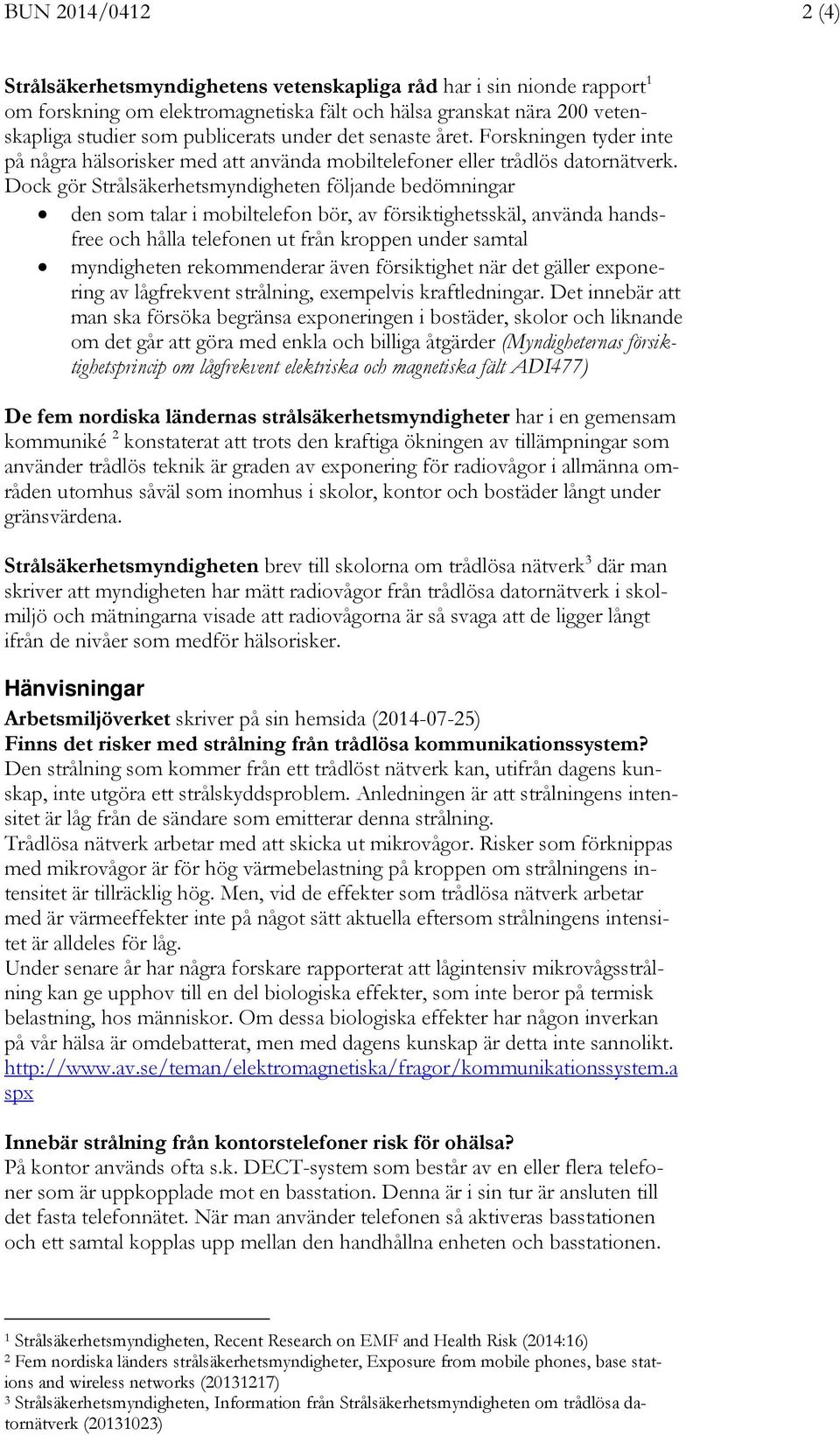 Dock gör Strålsäkerhetsmyndigheten följande bedömningar den som talar i mobiltelefon bör, av försiktighetsskäl, använda handsfree och hålla telefonen ut från kroppen under samtal myndigheten