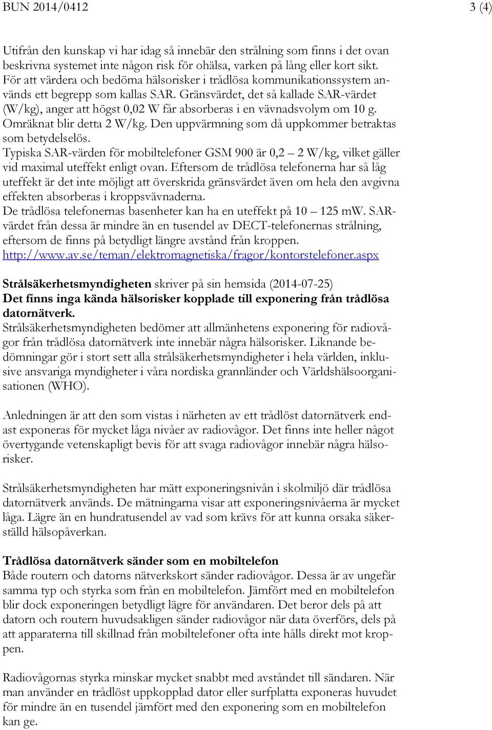 Gränsvärdet, det så kallade SAR-värdet (W/kg), anger att högst 0,02 W får absorberas i en vävnadsvolym om 10 g. Omräknat blir detta 2 W/kg. Den uppvärmning som då uppkommer betraktas som betydelselös.