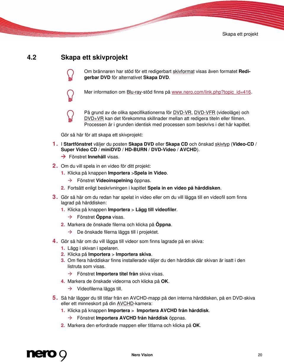På grund av de olika specifikationerna för DVD-VR, DVD-VFR (videoläge) och DVD+VR kan det förekomma skillnader mellan att redigera titeln eller filmen.