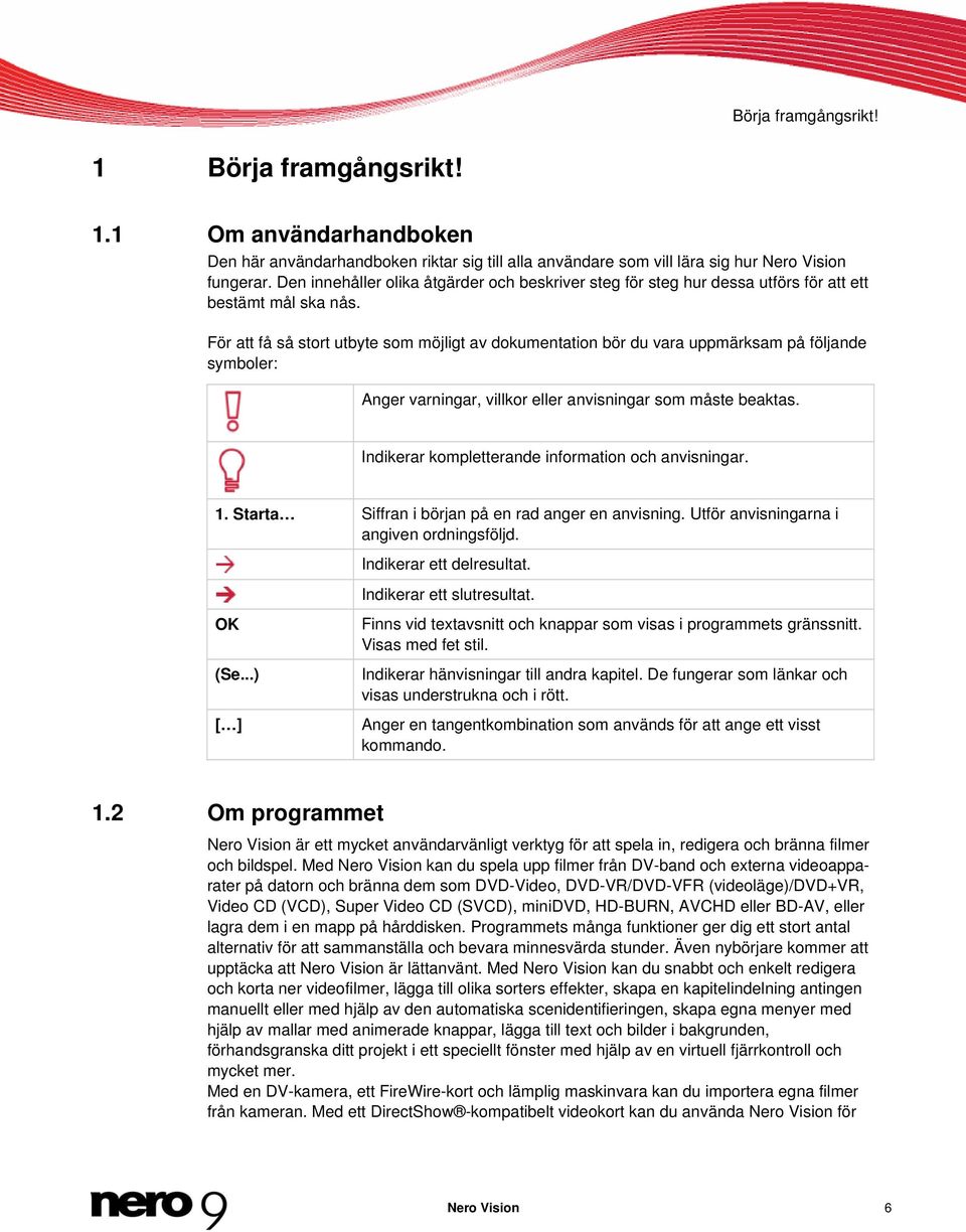 För att få så stort utbyte som möjligt av dokumentation bör du vara uppmärksam på följande symboler: Anger varningar, villkor eller anvisningar som måste beaktas.