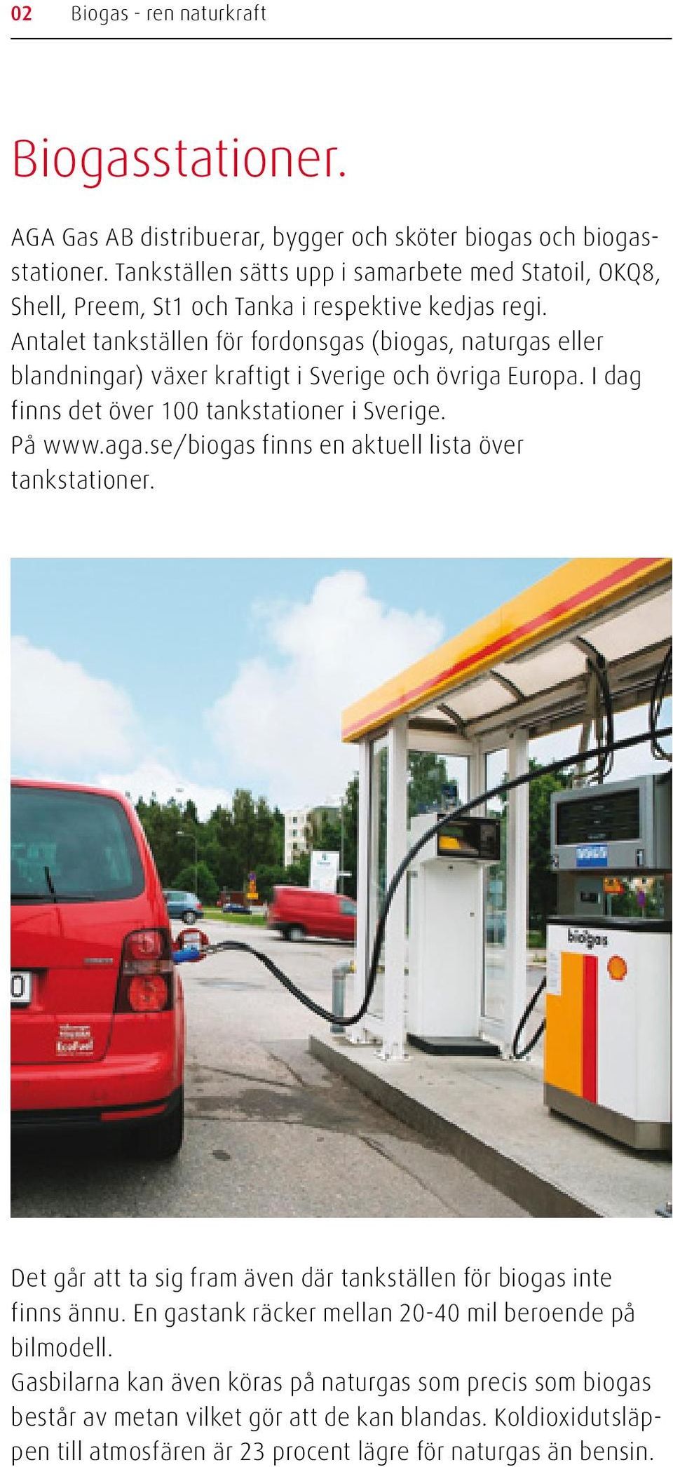 Antalet tankställen för fordonsgas (biogas, naturgas eller blandningar) växer kraftigt i Sverige och övriga Europa. I dag finns det över 100 tankstationer i Sverige. På www.aga.