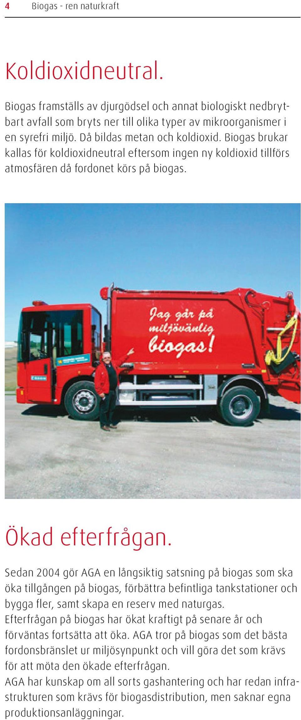 Sedan 2004 gör AGA en långsiktig satsning på biogas som ska öka tillgången på biogas, förbättra befintliga tankstationer och bygga fler, samt skapa en reserv med naturgas.