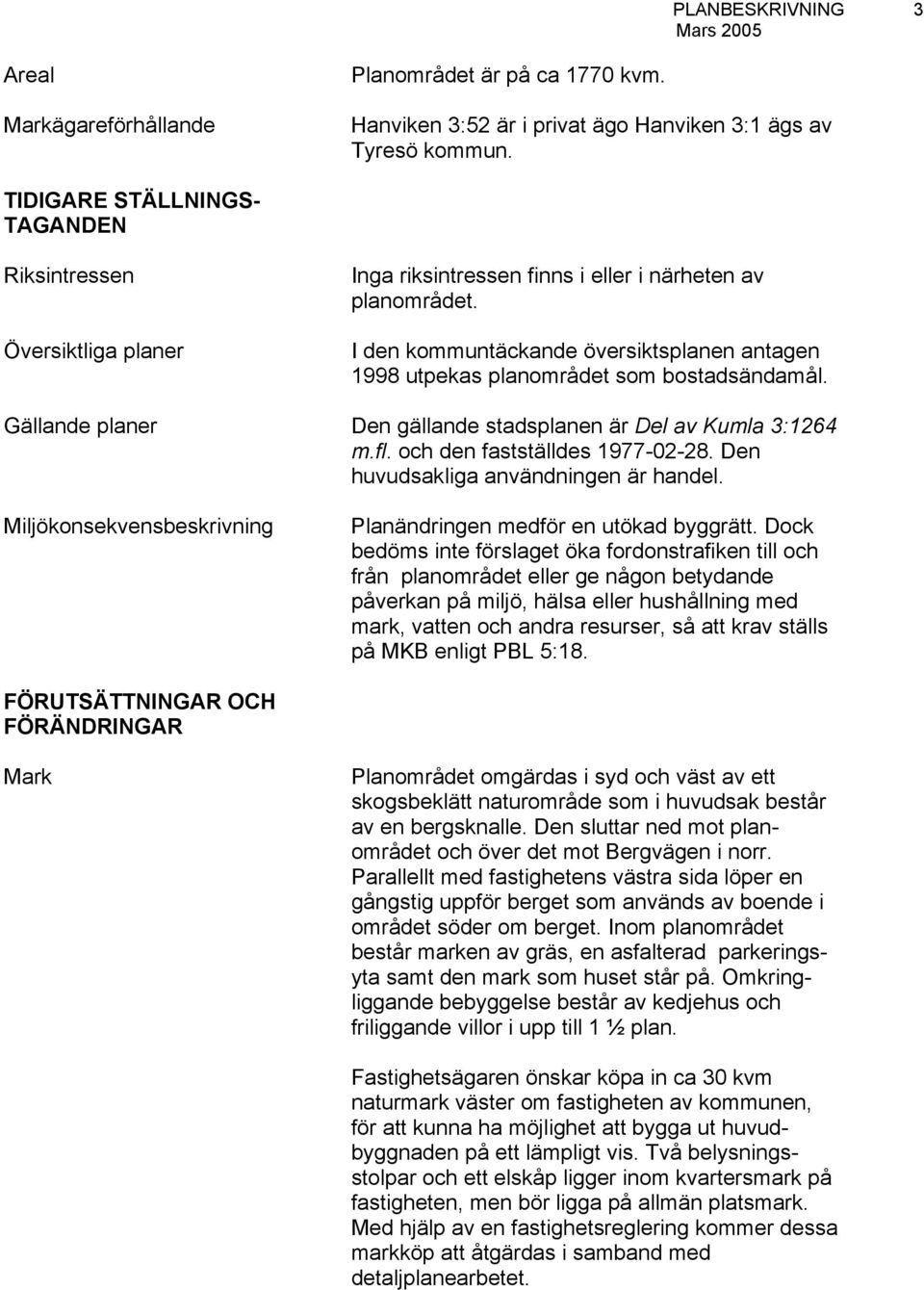 I den kommuntäckande översiktsplanen antagen 1998 utpekas planområdet som bostadsändamål. Gällande planer Den gällande stadsplanen är Del av Kumla 3:1264 m.fl. och den fastställdes 1977-02-28.