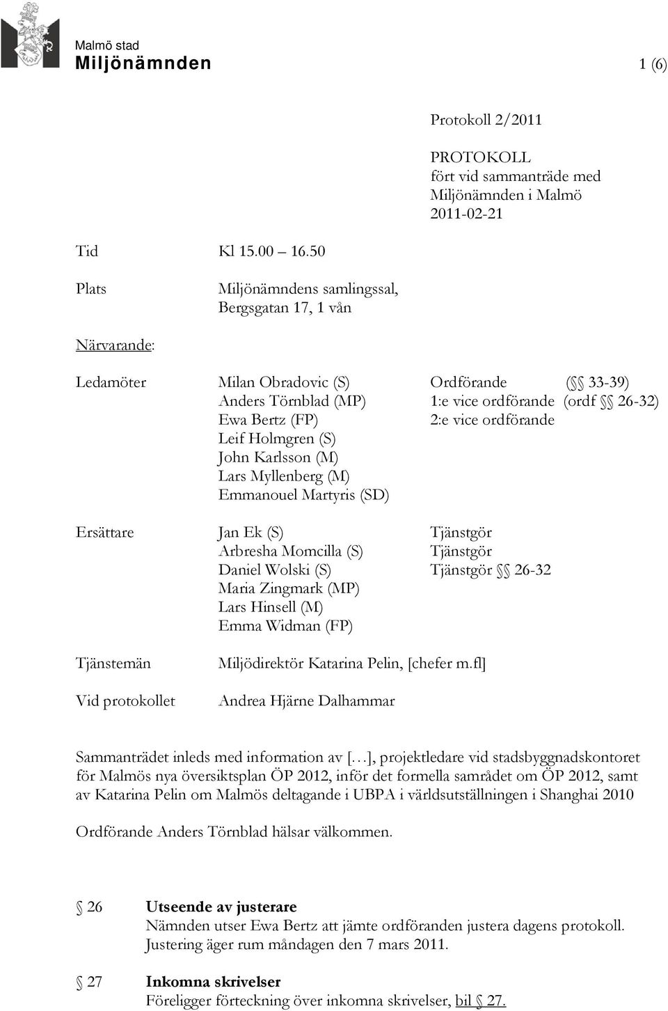 33-39) Anders Törnblad (MP) 1:e vice ordförande (ordf 26-32) Ewa Bertz (FP) 2:e vice ordförande Leif Holmgren (S) John Karlsson (M) Lars Myllenberg (M) Emmanouel Martyris (SD) Ersättare Jan Ek (S)