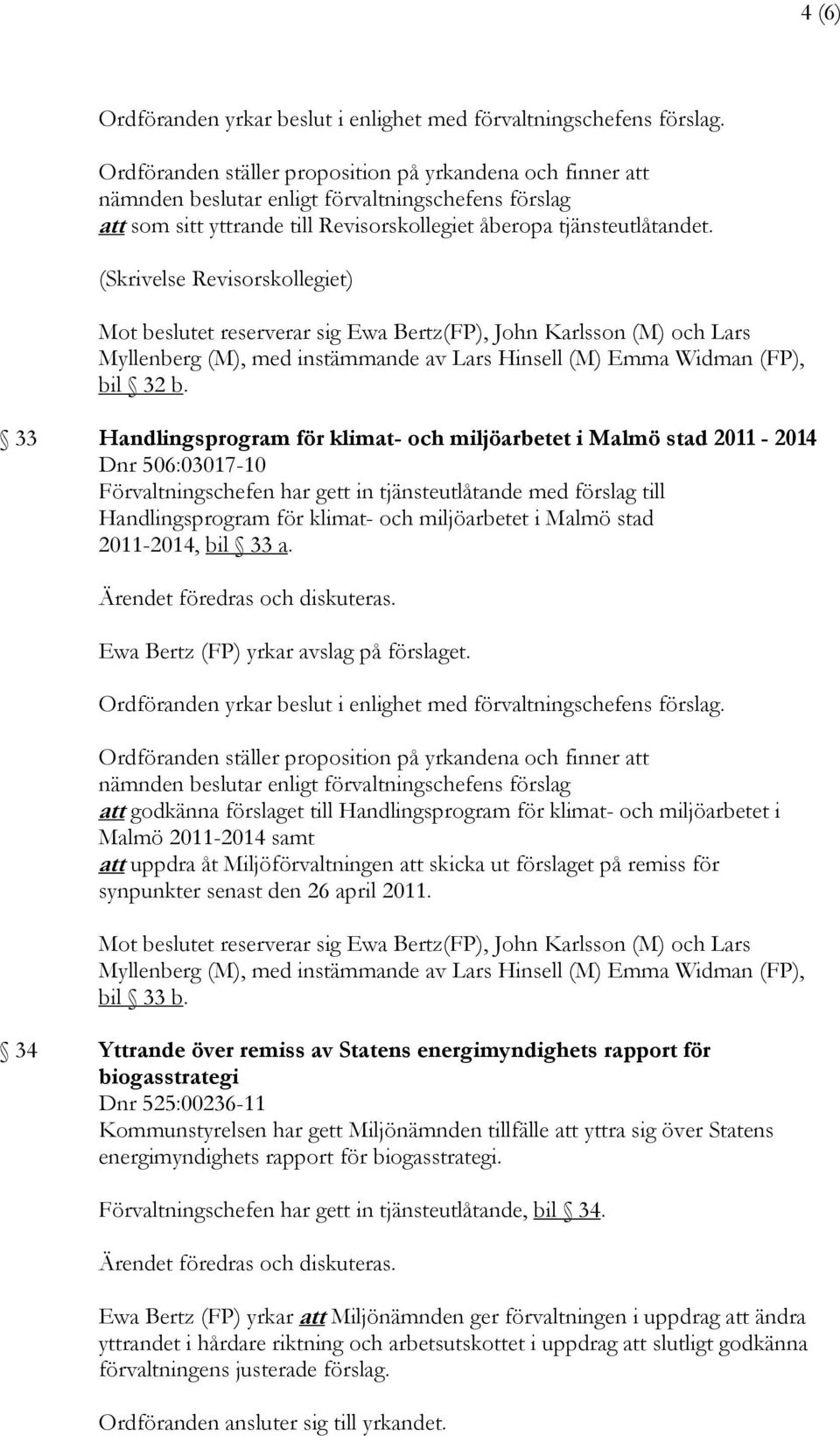 (Skrivelse Revisorskollegiet) Mot beslutet reserverar sig Ewa Bertz(FP), John Karlsson (M) och Lars Myllenberg (M), med instämmande av Lars Hinsell (M) Emma Widman (FP), bil 32 b.