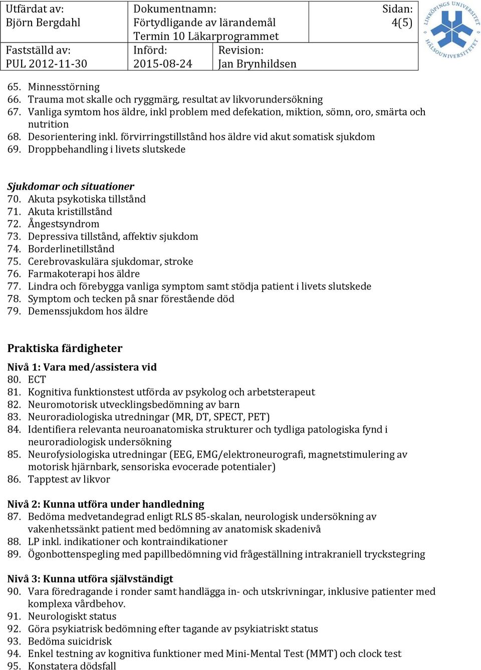 Depressiva tillstånd, affektiv sjukdom 74. Borderlinetillstånd 75. Cerebrovaskulära sjukdomar, stroke 76. Farmakoterapi hos äldre 77.