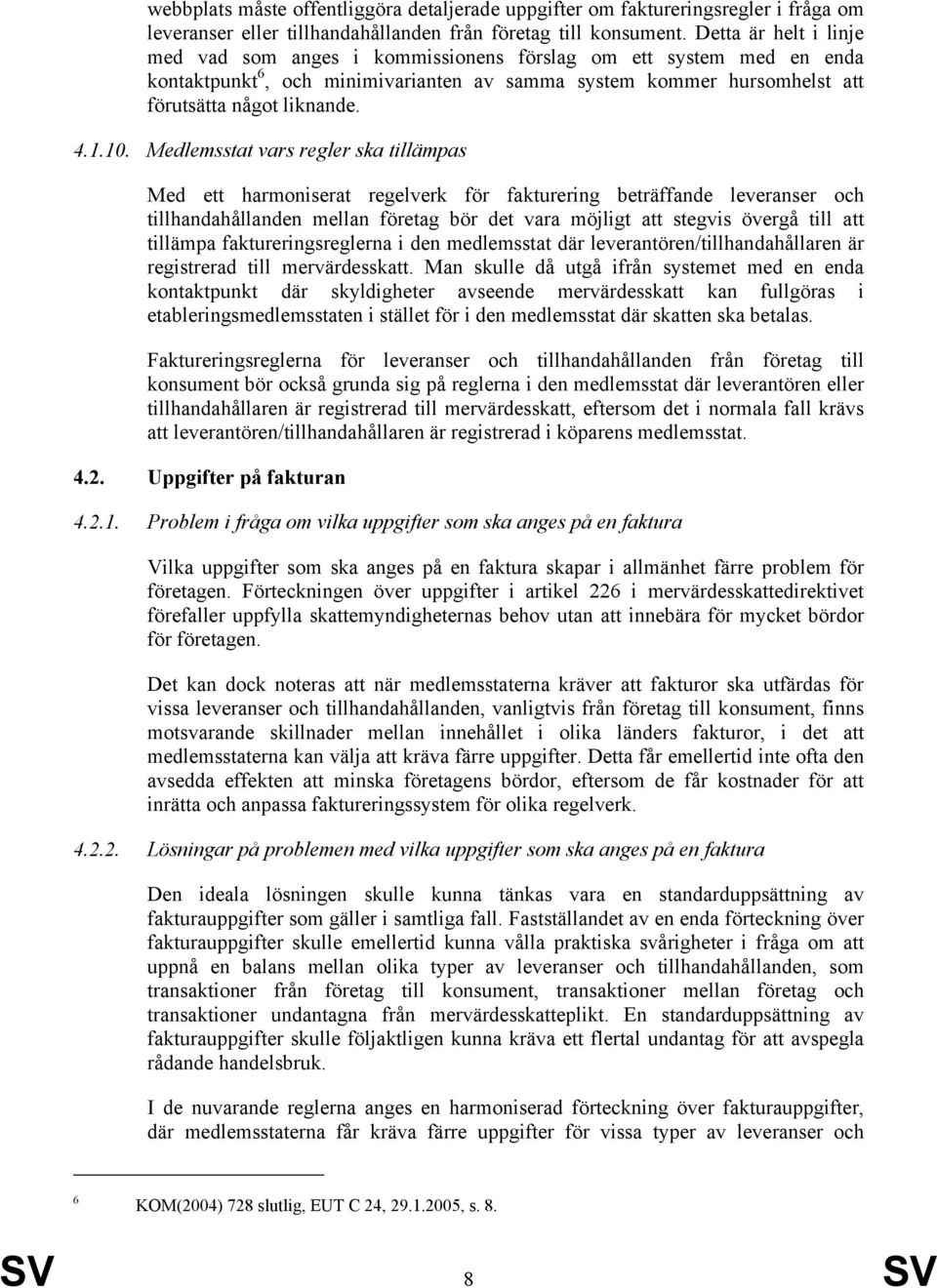 Medlemsstat vars regler ska tillämpas Med ett harmoniserat regelverk för fakturering beträffande leveranser och tillhandahållanden mellan företag bör det vara möjligt att stegvis övergå till att