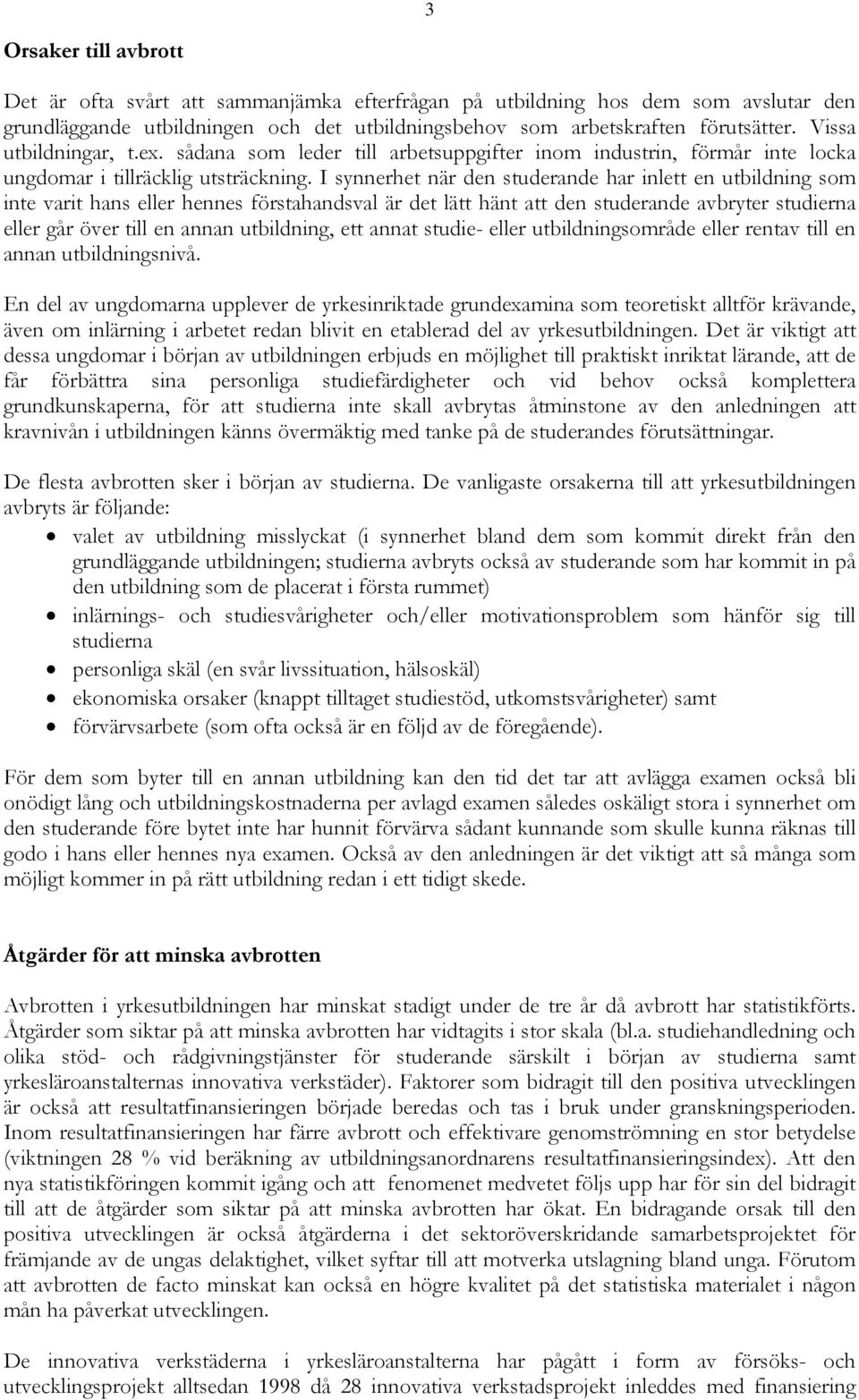 I synnerhet när den studerande har inlett en utbildning som inte varit hans eller hennes förstahandsval är det lätt hänt att den studerande avbryter studierna eller går över till en annan utbildning,