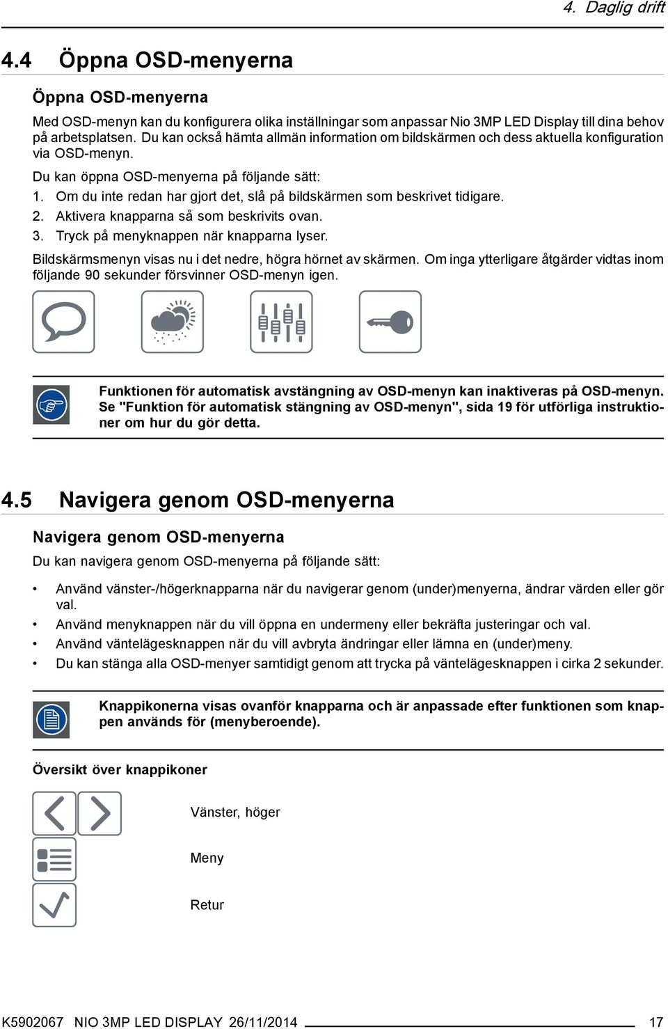 Om du inte redan har gjort det, slå på bildskärmen som beskrivet tidigare. 2. Aktivera knapparna så som beskrivits ovan. 3. Tryck på menyknappen när knapparna lyser.
