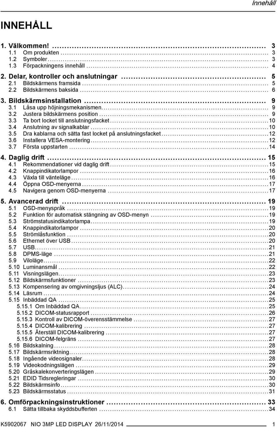 4 Anslutning av signalkablar...10 3.5 Dra kablarna och sätta fast locket på anslutningsfacket...12 3.6 Installera VESA-montering...12 3.7 Första uppstarten...14 4. Daglig drift... 15 4.