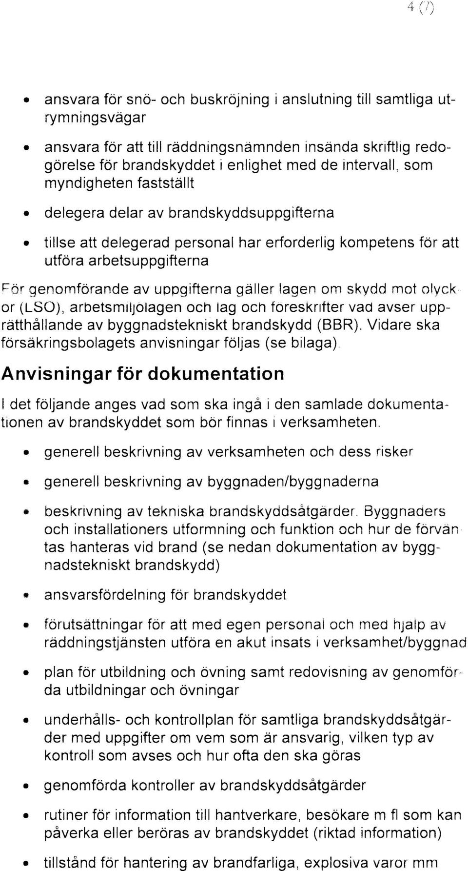 Vidare ska rätthållande anvisningar följas (se bilaga) försäkringsbolagets för dokumentation Anvisningar generell beskrivning av verksamheten och dess risker beskrivning av byggnaden/byggnaderna