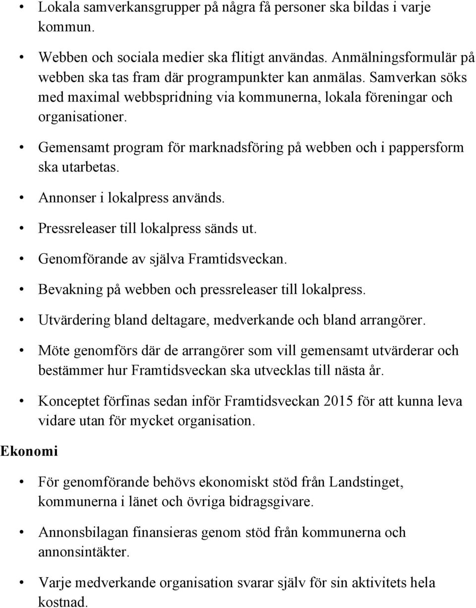 Annonser i lokalpress används. Pressreleaser till lokalpress sänds ut. Genomförande av själva Framtidsveckan. Bevakning på webben och pressreleaser till lokalpress.