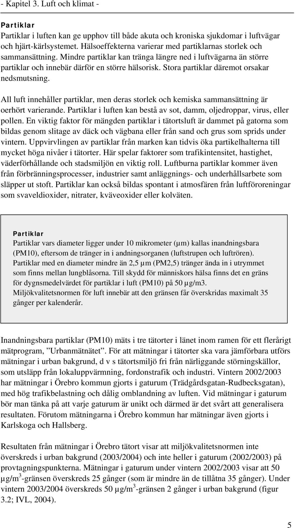 All luft innehåller partiklar, men deras storlek och kemiska sammansättning är oerhört varierande. Partiklar i luften kan bestå av sot, damm, oljedroppar, virus, eller pollen.
